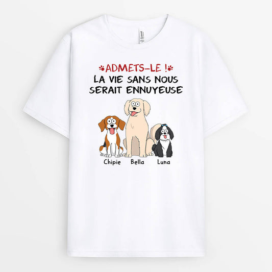 1508AFR1 t shirt avouez le la vie serait ennuyeuse sans nous les chiens personnalise