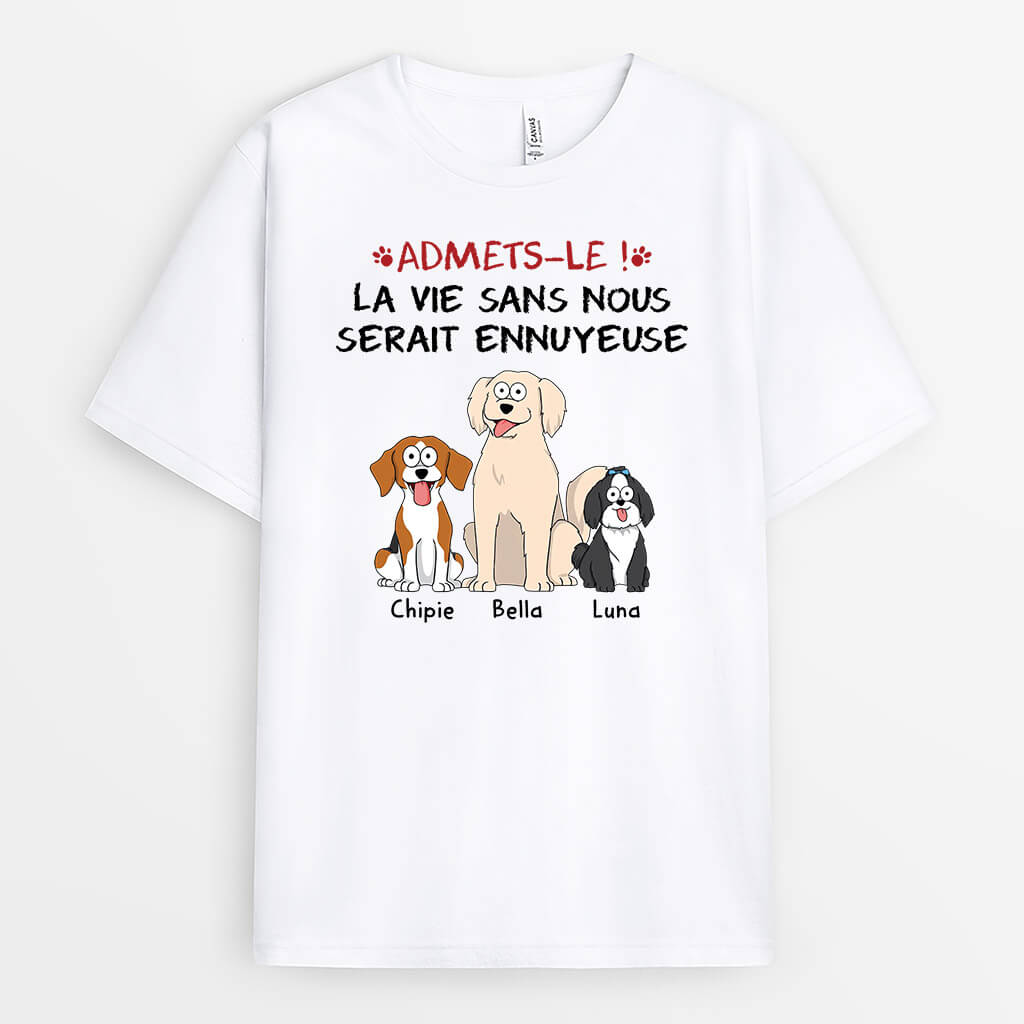 Admets-Le La Vie Serait Ennuyeuse Sans Nous Les Chiens - Cadeau Personnalisé | T-shirt pour Amoureux des Animaux