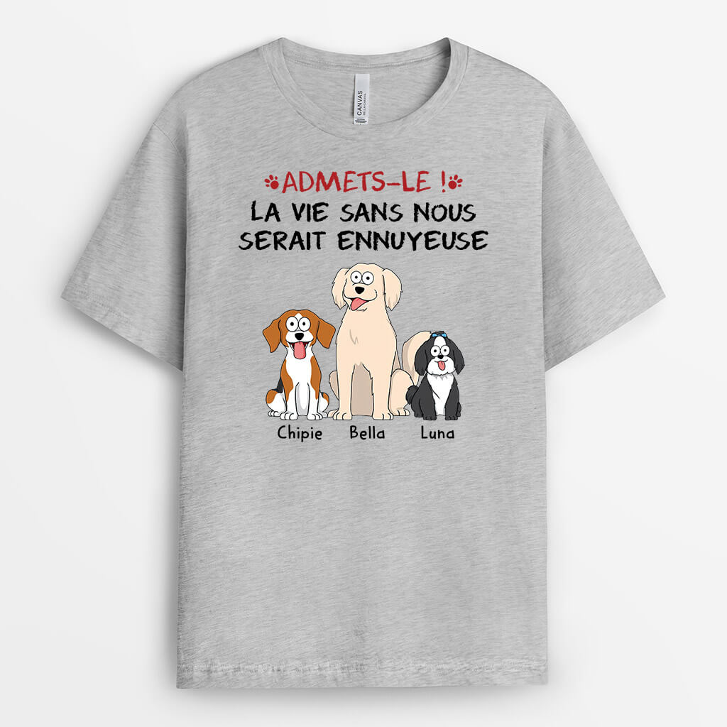 1508AFR2 t shirt avouez le la vie serait ennuyeuse sans nous les chiens personnalise